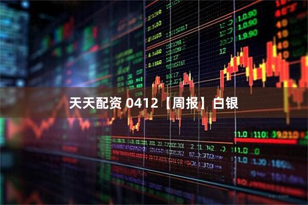 天天配资 0412【周报】白银