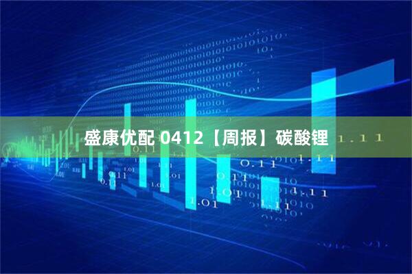 盛康优配 0412【周报】碳酸锂