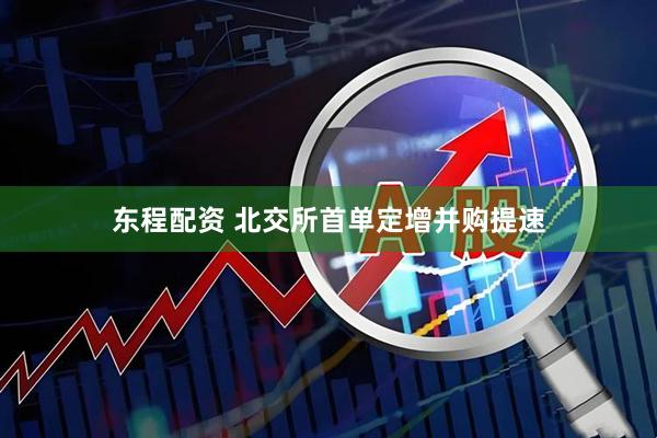 东程配资 北交所首单定增并购提速