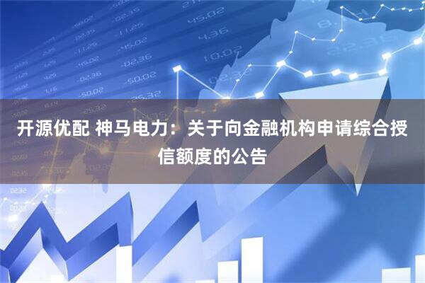 开源优配 神马电力：关于向金融机构申请综合授信额度的公告