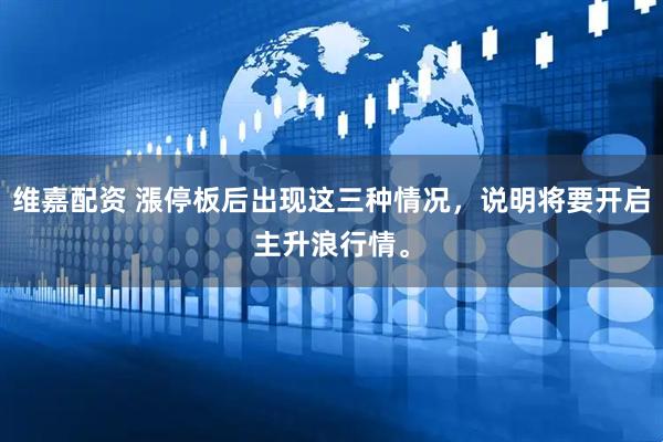 维嘉配资 漲停板后出现这三种情况，说明将要开启主升浪行情。