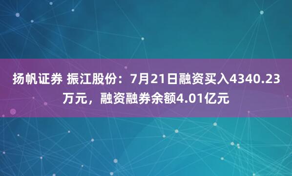 扬帆证券 振江股份：7月21日融资买入4340.23万元，融资融券余额4.01亿元