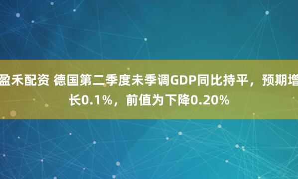 盈禾配资 德国第二季度未季调GDP同比持平，预期增长0.1%，前值为下降0.20%