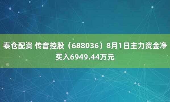 泰仓配资 传音控股（688036）8月1日主力资金净买入6949.44万元