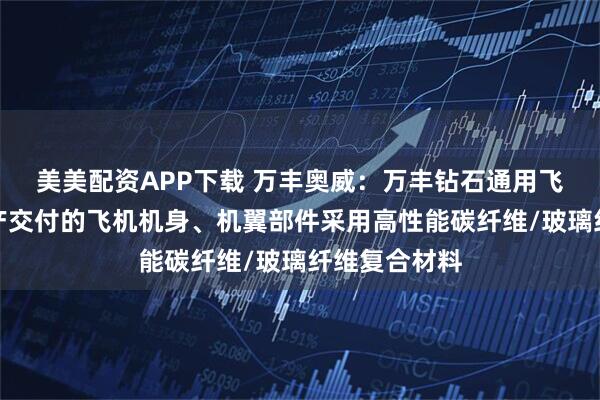 美美配资APP下载 万丰奥威：万丰钻石通用飞机已批量生产交付的飞机机身、机翼部件采用高性能碳纤维/玻璃纤维复合材料
