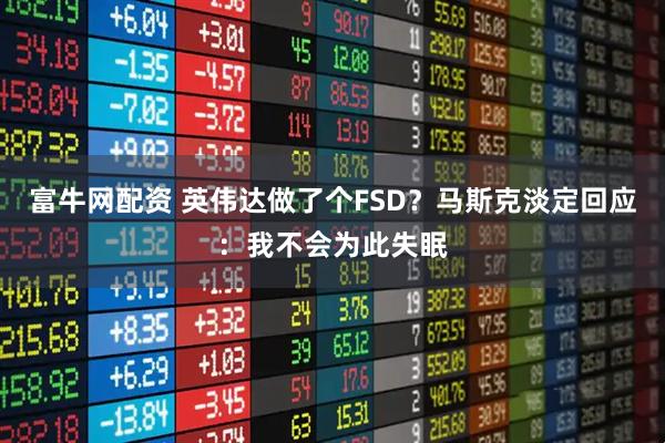 富牛网配资 英伟达做了个FSD?马斯克淡定回应:我不会为此失眠