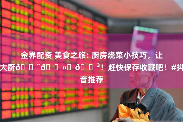 金界配资 美食之旅: 厨房烧菜小技巧，让你秒变大厨👨🏻‍🍳！赶快保存收藏吧！#抖音推荐