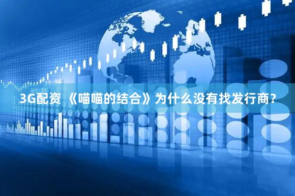 3G配资 《喵喵的结合》为什么没有找发行商？